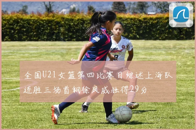 全国U21女篮第四比赛日综述上海队连胜三场首钢徐凤威独得29分