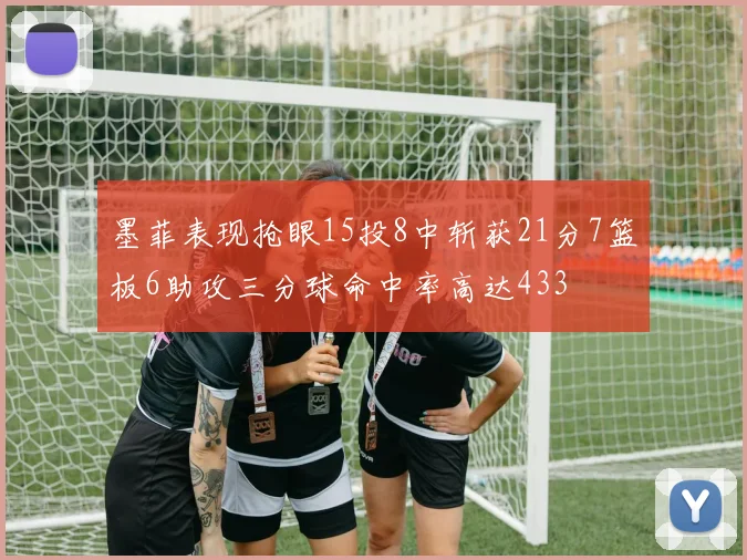 墨菲表现抢眼15投8中斩获21分7篮板6助攻三分球命中率高达433
