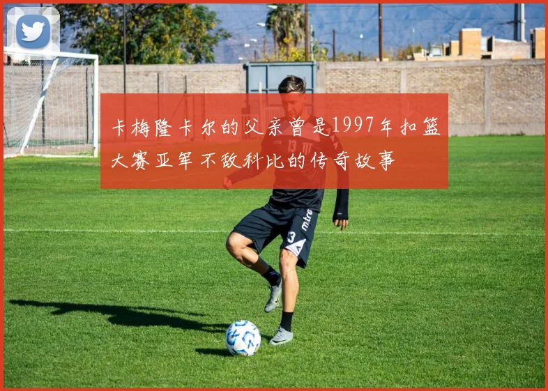 卡梅隆卡尔的父亲曾是1997年扣篮大赛亚军不敌科比的传奇故事
