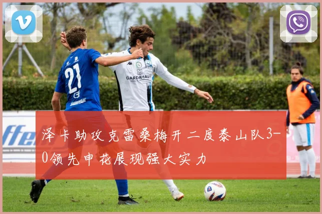 泽卡助攻克雷桑梅开二度泰山队3-0领先申花展现强大实力